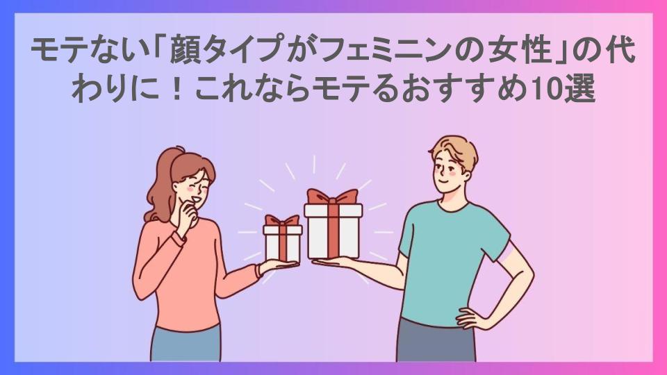 モテない「顔タイプがフェミニンの女性」の代わりに！これならモテるおすすめ10選